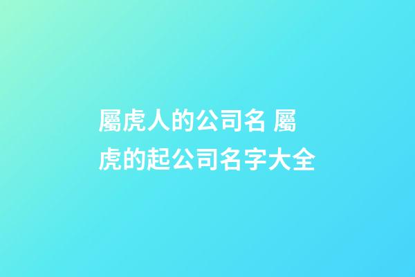 屬虎人的公司名 屬虎的起公司名字大全-第1張-公司起名-玄機派